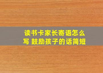 读书卡家长寄语怎么写 鼓励孩子的话简短